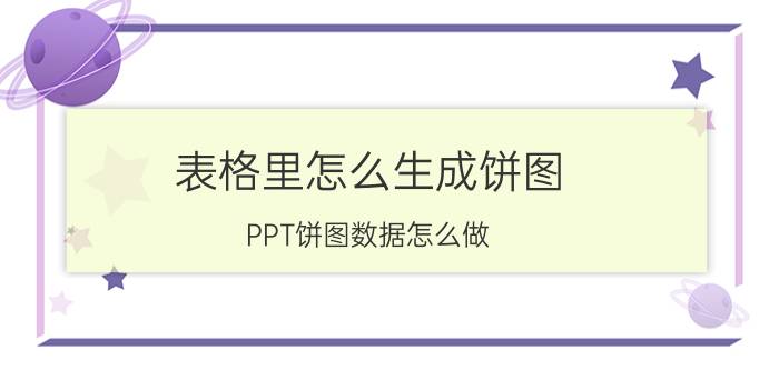 表格里怎么生成饼图 PPT饼图数据怎么做？